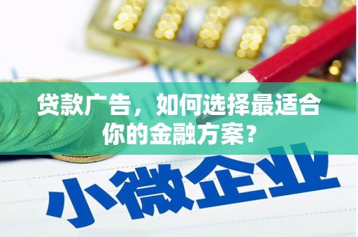 资兴贷款广告，如何选择最适合你的金融方案？