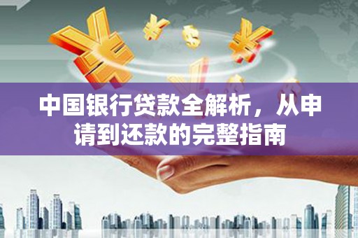 资兴中国银行贷款全解析，从申请到还款的完整指南