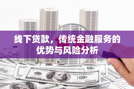 资兴线下贷款，传统金融服务的优势与风险分析