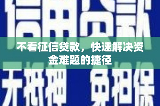 资兴不看征信贷款，快速解决资金难题的捷径