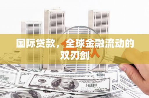 资兴国际贷款，全球金融流动的双刃剑