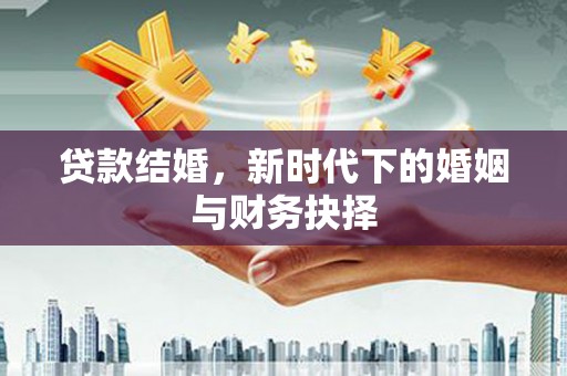 资兴贷款结婚，新时代下的婚姻与财务抉择