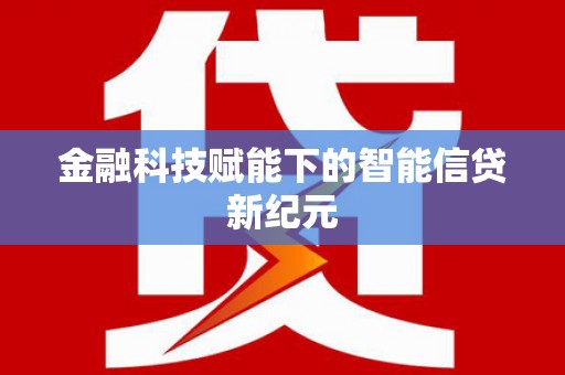资兴金融科技赋能下的智能信贷新纪元