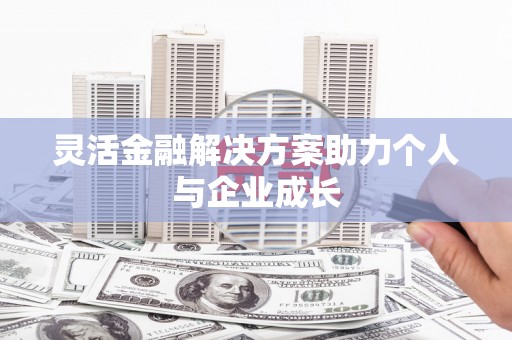 资兴灵活金融解决方案助力个人与企业成长