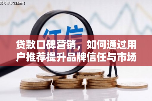 资兴贷款口碑营销，如何通过用户推荐提升品牌信任与市场份额