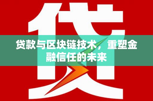 资兴贷款与区块链技术，重塑金融信任的未来