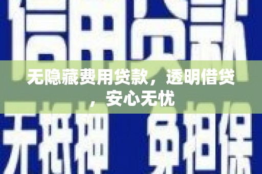 资兴无隐藏费用贷款，透明借贷，安心无忧