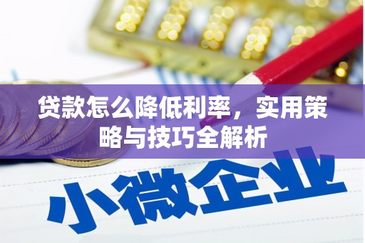 资兴贷款怎么降低利率，实用策略与技巧全解析