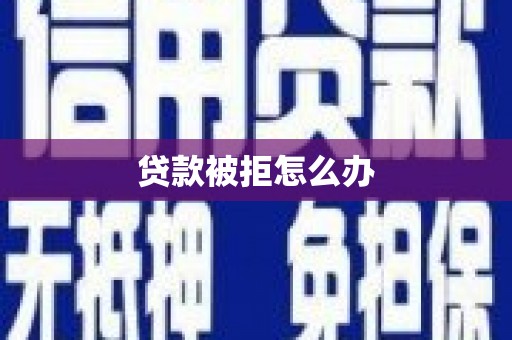 资兴贷款被拒怎么办