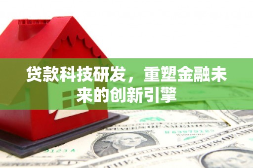 资兴贷款科技研发，重塑金融未来的创新引擎