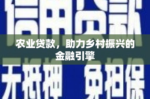 资兴农业贷款，助力乡村振兴的金融引擎