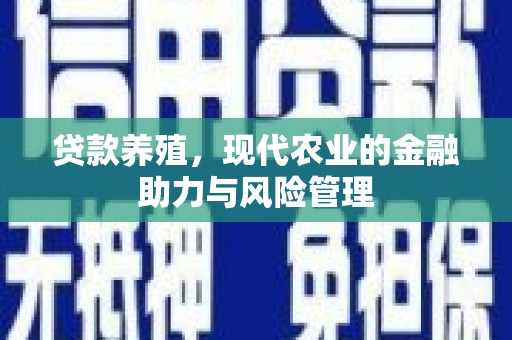 资兴贷款养殖，现代农业的金融助力与风险管理