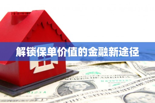 资兴解锁保单价值的金融新途径