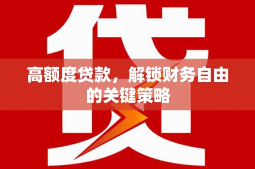 资兴高额度贷款，解锁财务自由的关键策略
