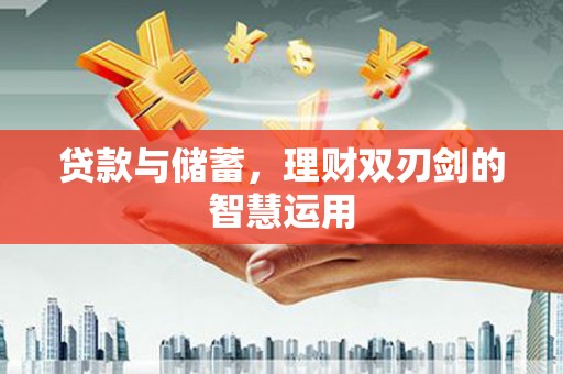 资兴贷款与储蓄，理财双刃剑的智慧运用