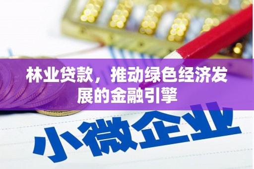 资兴林业贷款，推动绿色经济发展的金融引擎