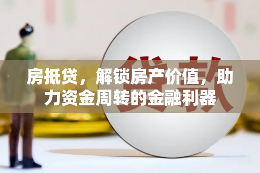 资兴房抵贷，解锁房产价值，助力资金周转的金融利器