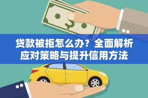 资兴贷款被拒怎么办？全面解析应对策略与提升信用方法