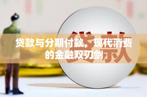 资兴贷款与分期付款，现代消费的金融双刃剑