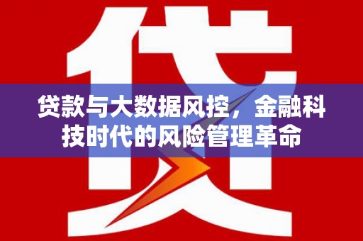 资兴贷款与大数据风控，金融科技时代的风险管理革命