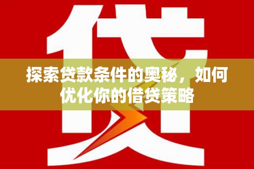 资兴探索贷款条件的奥秘，如何优化你的借贷策略