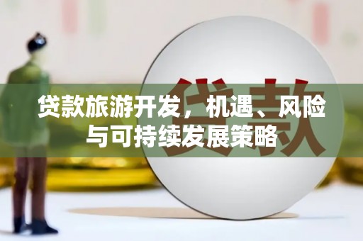资兴贷款旅游开发，机遇、风险与可持续发展策略