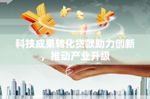 资兴科技成果转化贷款助力创新，推动产业升级