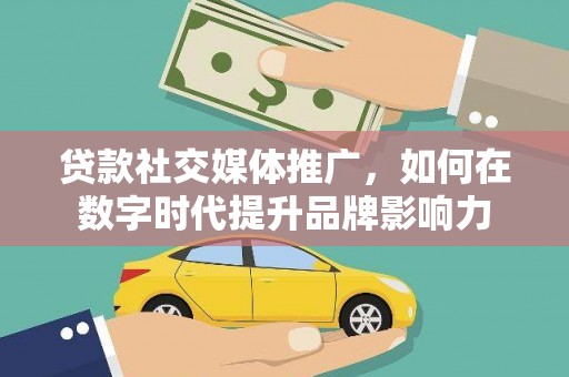 资兴贷款社交媒体推广，如何在数字时代提升品牌影响力