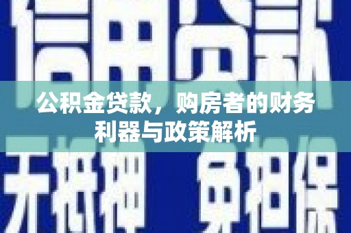 资兴公积金贷款，购房者的财务利器与政策解析