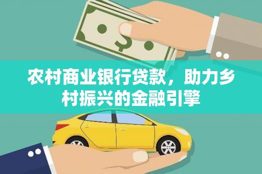 资兴农村商业银行贷款，助力乡村振兴的金融引擎