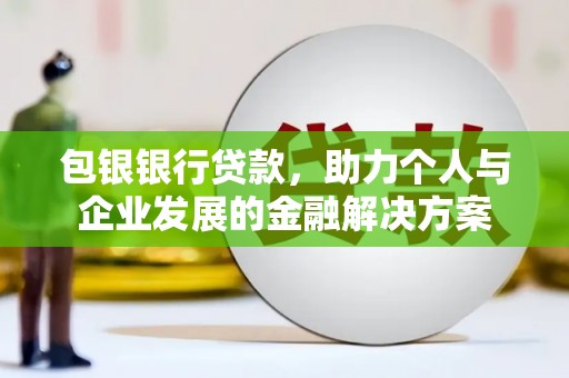资兴包银银行贷款，助力个人与企业发展的金融解决方案