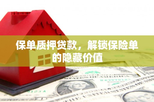 资兴保单质押贷款，解锁保险单的隐藏价值