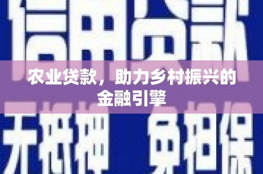 资兴农业贷款，助力乡村振兴的金融引擎