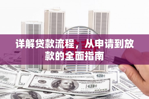 资兴详解贷款流程,从申请到放款的全面指南 资兴详解贷款流程,从申请到放款的全面指南