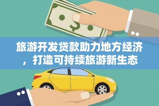 资兴旅游开发贷款助力地方经济，打造可持续旅游新生态