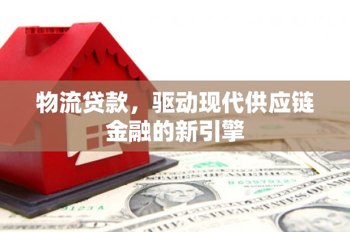 资兴物流贷款，驱动现代供应链金融的新引擎