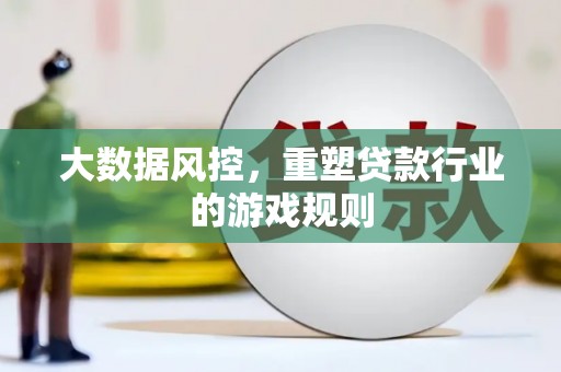 资兴大数据风控，重塑贷款行业的游戏规则
