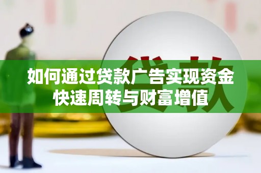 资兴如何通过贷款广告实现资金快速周转与财富增值