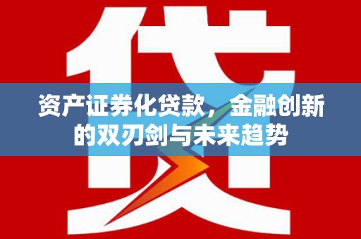 资兴资产证券化贷款，金融创新的双刃剑与未来趋势