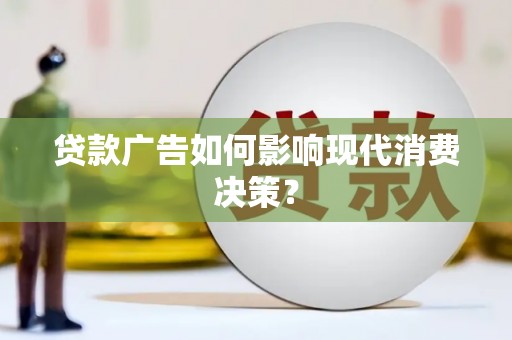 资兴贷款广告如何影响现代消费决策？