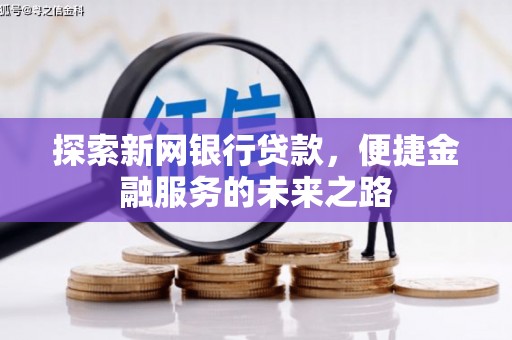 资兴探索新网银行贷款，便捷金融服务的未来之路