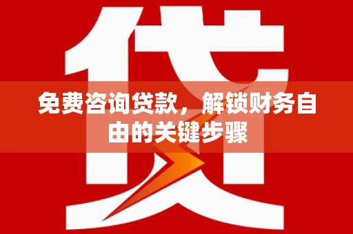 资兴免费咨询贷款，解锁财务自由的关键步骤