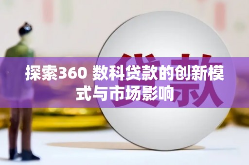 资兴探索360 数科贷款的创新模式与市场影响