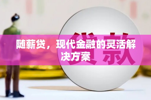 资兴随薪贷，现代金融的灵活解决方案
