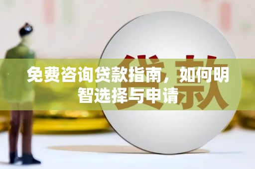 资兴免费咨询贷款指南，如何明智选择与申请
