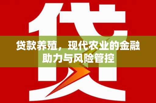 资兴贷款养殖，现代农业的金融助力与风险管控