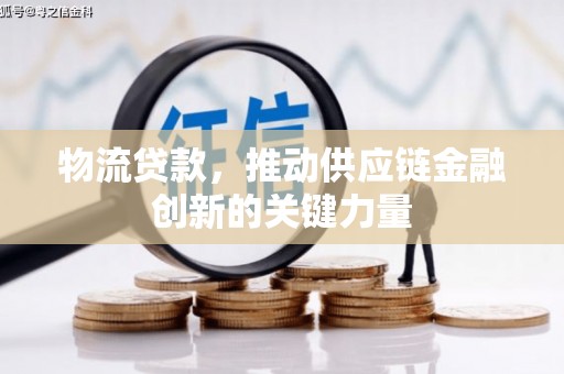 资兴物流贷款，推动供应链金融创新的关键力量