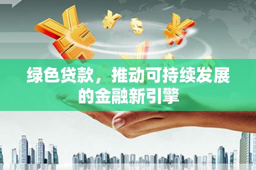 资兴绿色贷款，推动可持续发展的金融新引擎