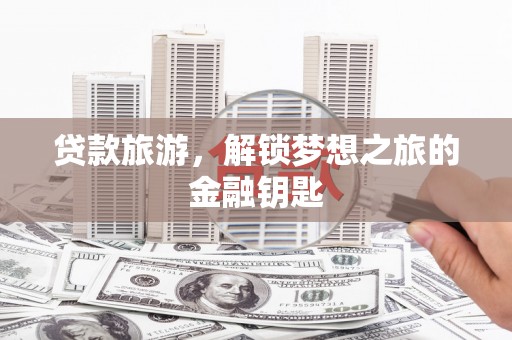 资兴贷款旅游，解锁梦想之旅的金融钥匙