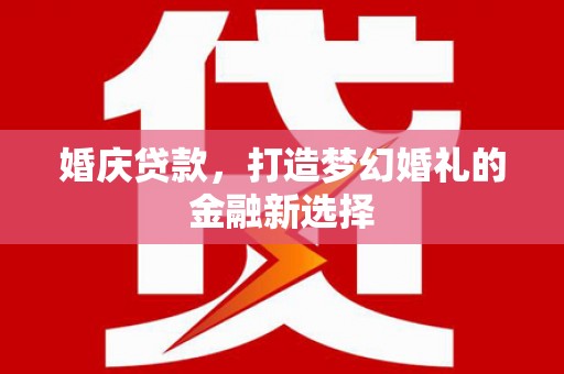 资兴婚庆贷款，打造梦幻婚礼的金融新选择